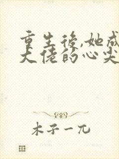 重生后,她成了大佬的心尖宠