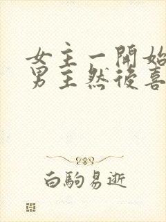 女主一开始讨厌男主然后喜欢他