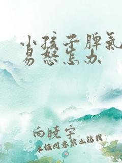 小孩子脾气暴躁易怒怎办