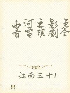 山河之影免费观看电视剧全集高清