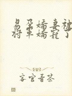 易孕娇妻被绝嗣将军娇宠了