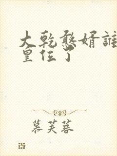 大乾憨婿谁继承皇位了