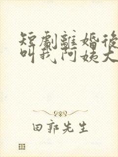 短剧离婚后女儿叫我阿姨大结局