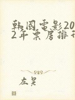 韩国电影2022年票房排行榜前十名