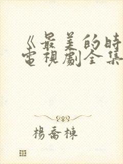 《最美的时光》电视剧全集免费观看