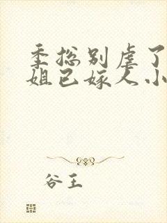 季总别虐了舒小姐已嫁人小说免费阅读