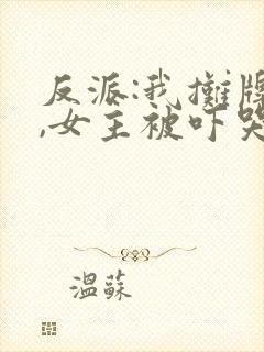 反派:我摊牌后,女主被吓哭了