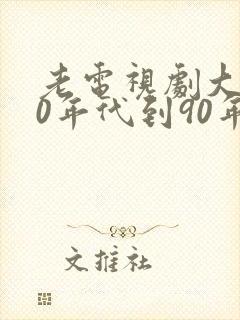 老电视剧大全80年代到90年代