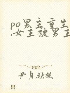 po男主重生后,女主被男主强取豪夺古