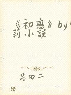 《初恋》by雪莉小说
