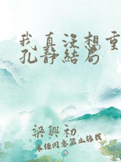 我真没想重生啊孔静结局