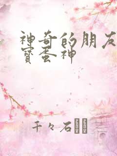 神奇的朋友_咖宝蛋神