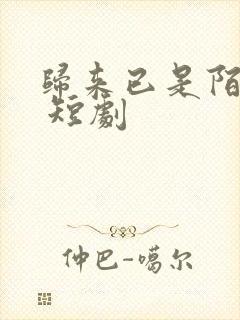 归来已是陌路人 短剧