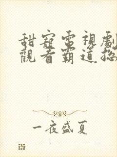 甜宠电视剧免费观看霸道总裁短剧