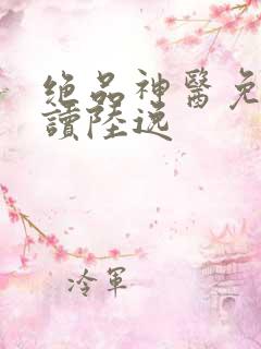 绝品神医免费阅读陆逸