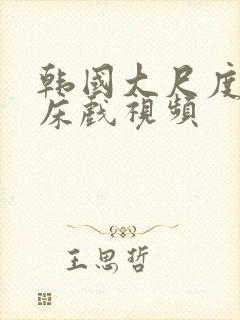 韩国大尺度激情床戏视频