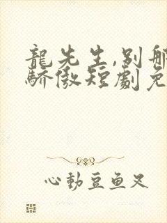 龙先生,别那么骄傲短剧免费播放