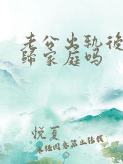 老公出轨后会回归家庭吗