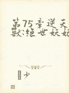 第75章逆天萌兽:绝世妖妃倾天下