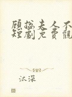 顾总夫人不好惹短剧免费观看