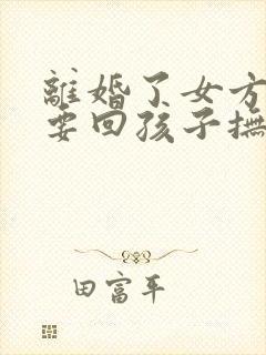 离婚了女方怎么要回孩子抚养权