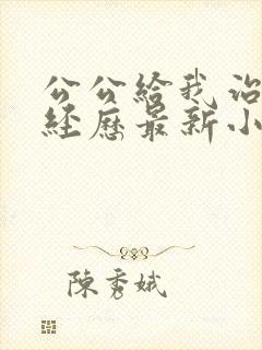 公公给我治疗的经历最新小说免费阅读