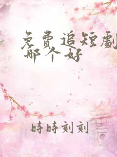 免费追短剧软件 哪个好