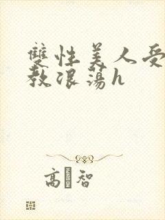 双性美人受被调教浪荡h