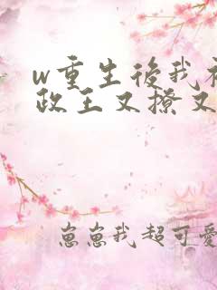 w重生后我被摄政王又撩又宠》小说