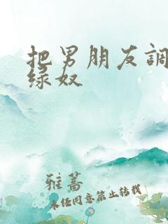 把男朋友调教成绿奴