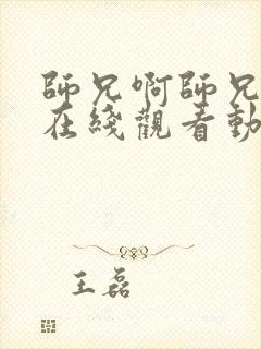 师兄啊师兄高清在线观看动漫