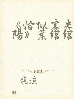 《恰似寒光遇骄阳》叶绾绾免费