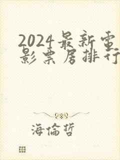 2024最新电影票房排行榜前十名