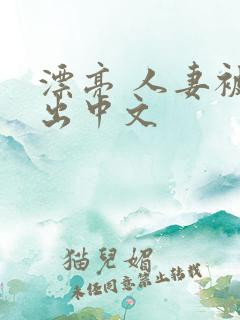 漂亮 人妻被中出中文