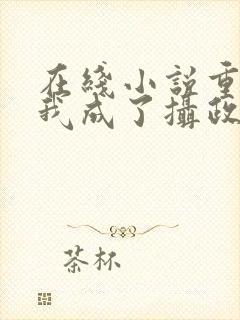 在线小说重生后我成了摄政王的掌心宠