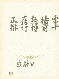 正在热播电视剧排行榜前十名