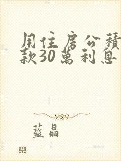 用住房公积金贷款30万利息是多少