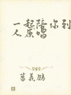 一起陪你到老的人原唱