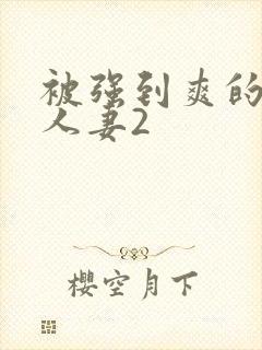 被强到爽的邻居人妻2