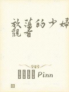 放荡的少妇在线观看