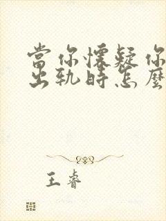 当你怀疑你老公出轨时怎么办