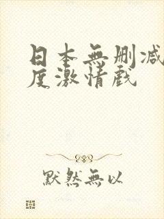 日本无删减大尺度激情戏