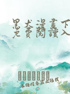 黑犬漫画下拉式免费阅读入口