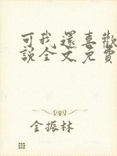 可我还喜欢你小说全文免费阅读