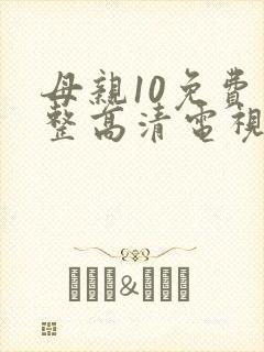 母亲10免费完整高清电视剧在线看大牛