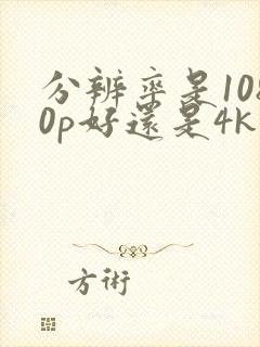 分辨率是1080p好还是4k好