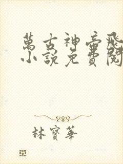 万古神帝飞天鱼小说免费阅读无弹窗