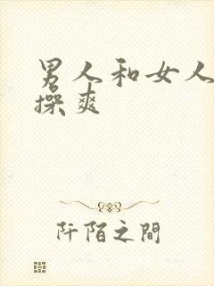 男人和女人国产操爽