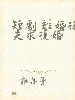 短剧 离婚后前夫求复婚