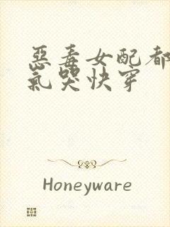 恶毒女配都被她气哭快穿